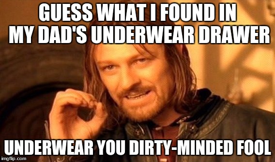 UNDERWEAR MEME | GUESS WHAT I FOUND IN MY DAD'S UNDERWEAR DRAWER; UNDERWEAR YOU DIRTY-MINDED FOOL | image tagged in memes,one does not simply | made w/ Imgflip meme maker