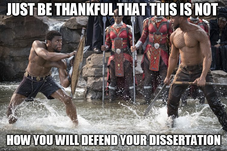 Black Panther | JUST BE THANKFUL THAT THIS IS NOT; HOW YOU WILL DEFEND YOUR DISSERTATION | image tagged in black panther | made w/ Imgflip meme maker