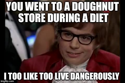 I Too Like To Live Dangerously Meme | YOU WENT TO A DOUGHNUT STORE DURING A DIET; I TOO LIKE TOO LIVE DANGEROUSLY | image tagged in memes,i too like to live dangerously | made w/ Imgflip meme maker