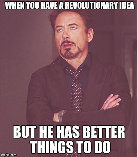 Face You Make Robert Downey Jr | WHEN YOU HAVE A REVOLUTIONARY IDEA; BUT HE HAS BETTER THINGS TO DO | image tagged in memes,face you make robert downey jr | made w/ Imgflip meme maker
