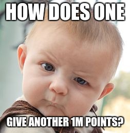 HOW DOES ONE GIVE ANOTHER 1M POINTS? | image tagged in memes,skeptical baby | made w/ Imgflip meme maker