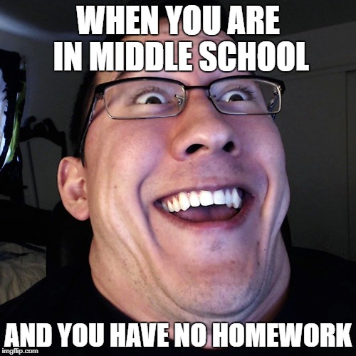 Markiplier Double Chin | WHEN YOU ARE IN MIDDLE SCHOOL; AND YOU HAVE NO HOMEWORK | image tagged in markiplier double chin | made w/ Imgflip meme maker
