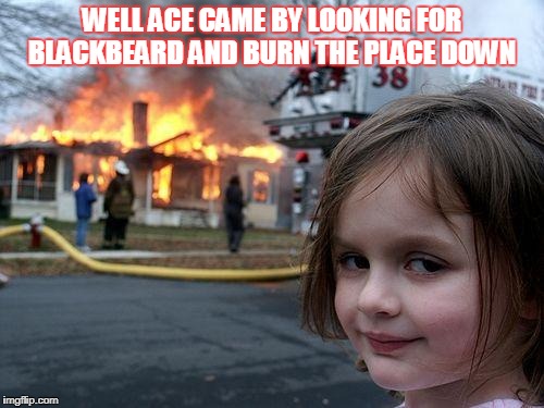 Disaster Girl Meme | WELL ACE CAME BY LOOKING FOR BLACKBEARD AND BURN THE PLACE DOWN | image tagged in memes,disaster girl | made w/ Imgflip meme maker