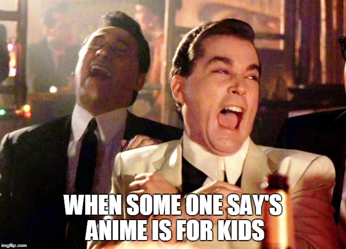 Good Fellas Hilarious | WHEN SOME ONE SAY'S ANIME IS FOR KIDS | image tagged in memes,good fellas hilarious | made w/ Imgflip meme maker