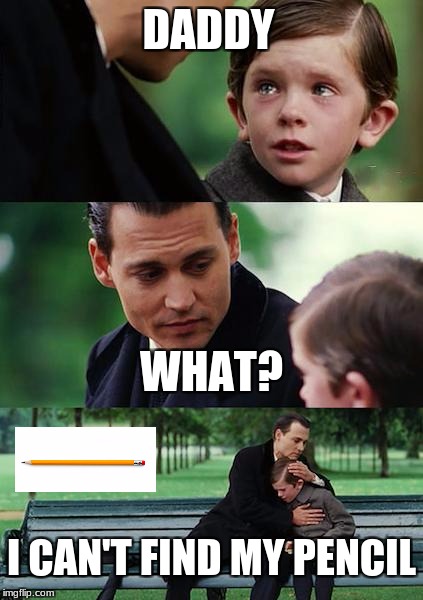 Finding Neverland Meme | DADDY; WHAT? I CAN'T FIND MY PENCIL | image tagged in memes,finding neverland | made w/ Imgflip meme maker