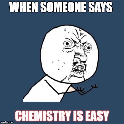Y U No Meme | WHEN SOMEONE SAYS; CHEMISTRY IS EASY | image tagged in memes,y u no | made w/ Imgflip meme maker