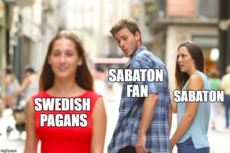 Distracted Boyfriend | SABATON FAN; SABATON; SWEDISH PAGANS | image tagged in memes,distracted boyfriend | made w/ Imgflip meme maker