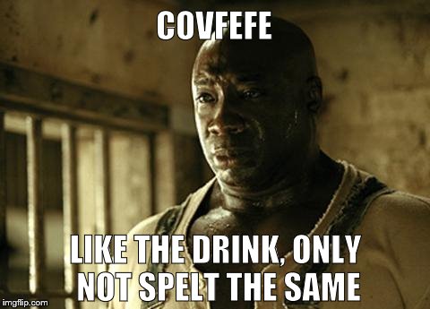 Trump | COVFEFE; LIKE THE DRINK, ONLY NOT SPELT THE SAME | image tagged in lost in the woods | made w/ Imgflip meme maker
