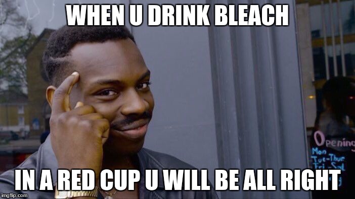 Roll Safe Think About It Meme | WHEN U DRINK BLEACH; IN A RED CUP U WILL BE ALL RIGHT | image tagged in memes,roll safe think about it | made w/ Imgflip meme maker