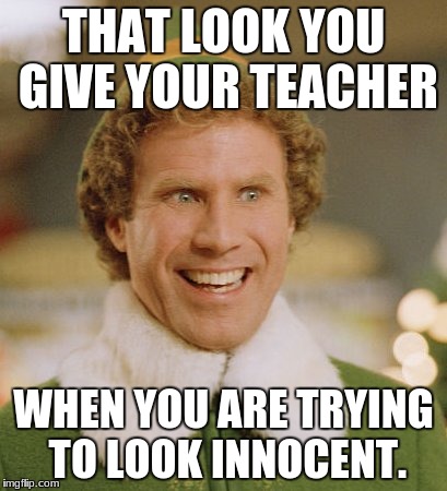 Buddy The Elf | THAT LOOK YOU GIVE YOUR TEACHER; WHEN YOU ARE TRYING TO LOOK INNOCENT. | image tagged in memes,buddy the elf | made w/ Imgflip meme maker