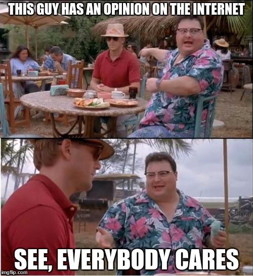 All Care | THIS GUY HAS AN OPINION ON THE INTERNET; SEE, EVERYBODY CARES | image tagged in memes,see nobody cares | made w/ Imgflip meme maker