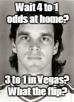 Wait 4 to 1 odds at home? 3 to 1 in Vegas? What the flip? | made w/ Imgflip meme maker