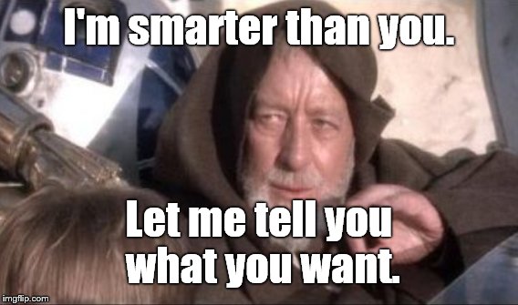 I'm smarter than you. Let me tell you what you want. | made w/ Imgflip meme maker