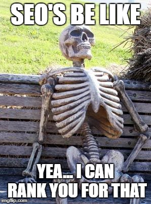 Waiting Skeleton Meme | SEO'S BE LIKE; YEA... I CAN RANK YOU FOR THAT | image tagged in memes,waiting skeleton | made w/ Imgflip meme maker