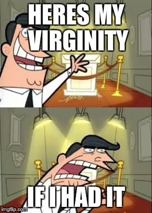 This Is Where I'd Put My Trophy If I Had One Meme | HERES MY VIRGINITY; IF I HAD IT | image tagged in memes,this is where i'd put my trophy if i had one | made w/ Imgflip meme maker