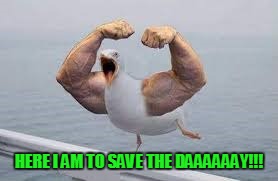 HERE I AM TO SAVE THE DAAAAAAY!!! | made w/ Imgflip meme maker