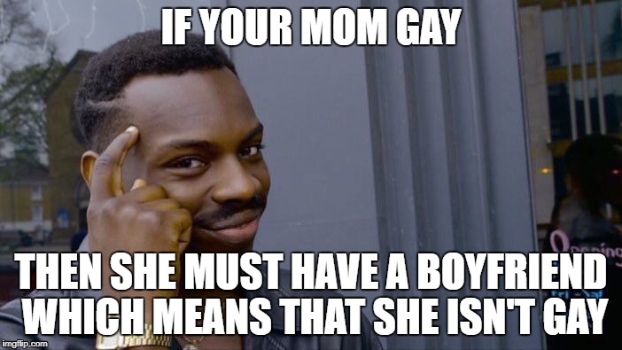 Roll Safe Think About It Meme | IF YOUR MOM GAY; THEN SHE MUST HAVE A BOYFRIEND WHICH MEANS THAT SHE ISN'T GAY | image tagged in memes,roll safe think about it | made w/ Imgflip meme maker