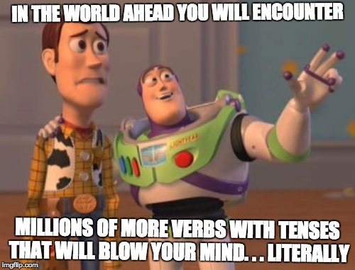 X, X Everywhere Meme | IN THE WORLD AHEAD YOU WILL ENCOUNTER; MILLIONS OF MORE VERBS WITH TENSES THAT WILL BLOW YOUR MIND. . . LITERALLY | image tagged in memes,x x everywhere | made w/ Imgflip meme maker