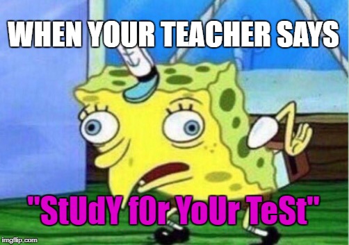 Mocking Spongebob Meme | WHEN YOUR TEACHER SAYS; "StUdY f0r YoUr TeSt" | image tagged in memes,mocking spongebob | made w/ Imgflip meme maker