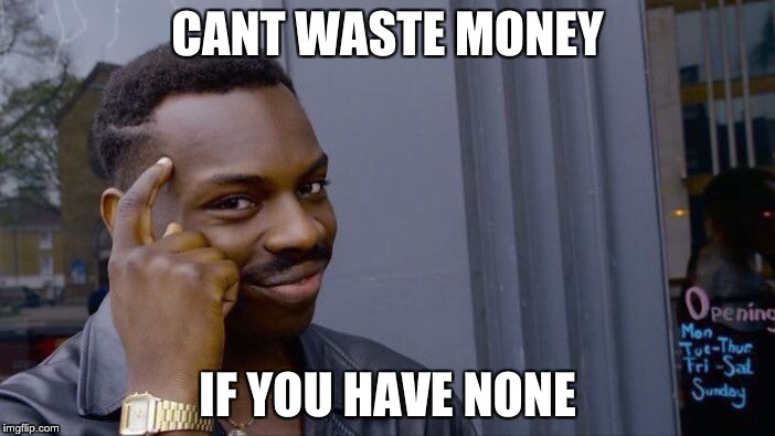 Roll Safe Think About It Meme | CANT WASTE MONEY; IF YOU HAVE NONE | image tagged in memes,roll safe think about it | made w/ Imgflip meme maker