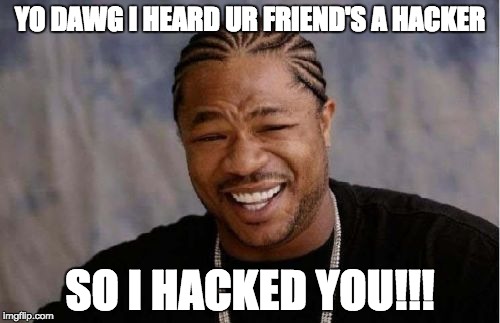 Yo Dawg Heard You Meme | YO DAWG I HEARD UR FRIEND'S A HACKER; SO I HACKED YOU!!! | image tagged in memes,yo dawg heard you | made w/ Imgflip meme maker