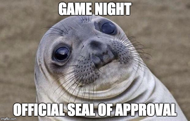 Game Night: Official Seal of Approval | GAME NIGHT; OFFICIAL SEAL OF APPROVAL | image tagged in memes,awkward moment sealion | made w/ Imgflip meme maker