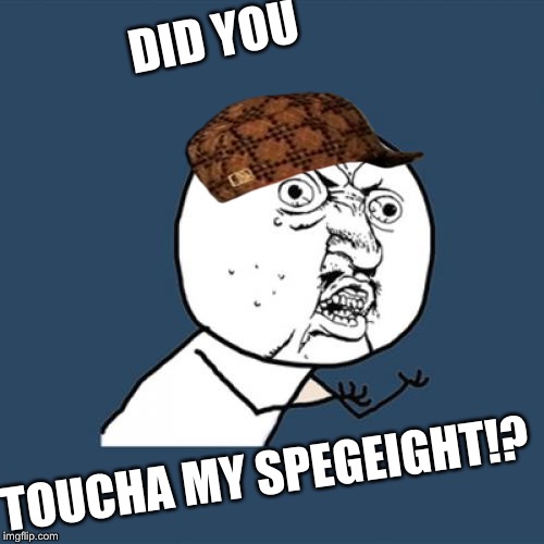 Y U No Meme | DID YOU; TOUCHA MY SPEGEIGHT!? | image tagged in memes,y u no,scumbag | made w/ Imgflip meme maker