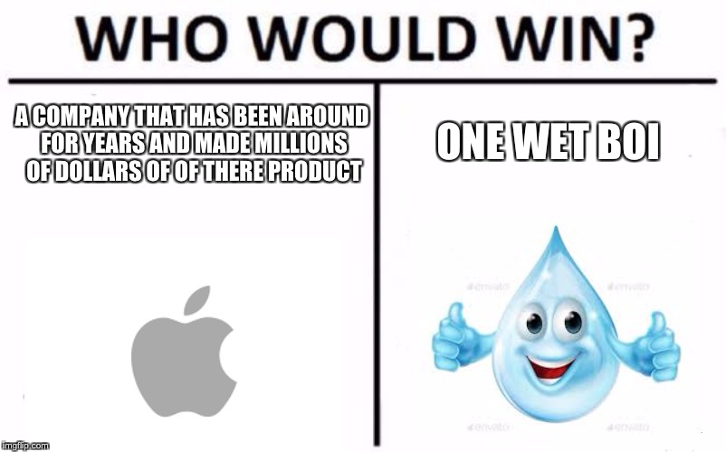 Who Would Win? | ONE WET BOI; A COMPANY THAT HAS BEEN AROUND FOR YEARS AND MADE MILLIONS OF DOLLARS OF OF THERE PRODUCT | image tagged in memes,who would win | made w/ Imgflip meme maker