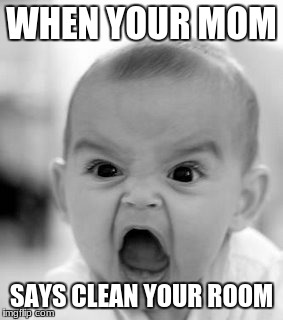 Angry Baby Meme | WHEN YOUR MOM; SAYS CLEAN YOUR ROOM | image tagged in memes,angry baby | made w/ Imgflip meme maker