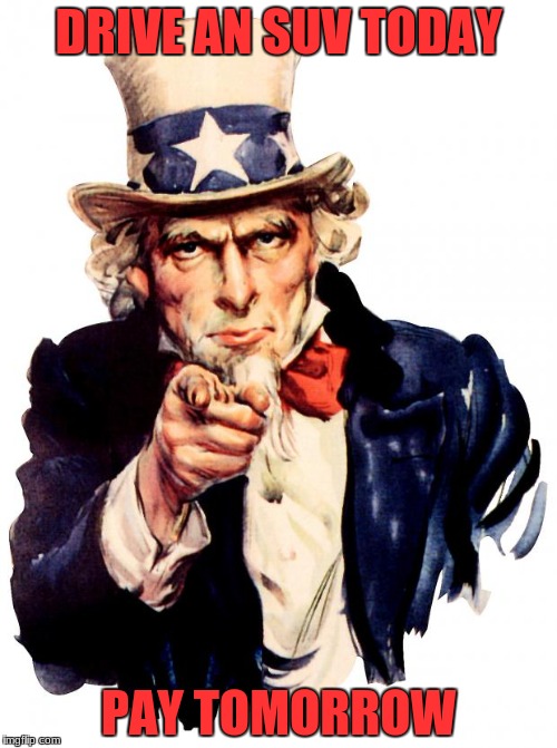 Uncle Sam Meme | DRIVE AN SUV TODAY; PAY TOMORROW | image tagged in memes,uncle sam | made w/ Imgflip meme maker