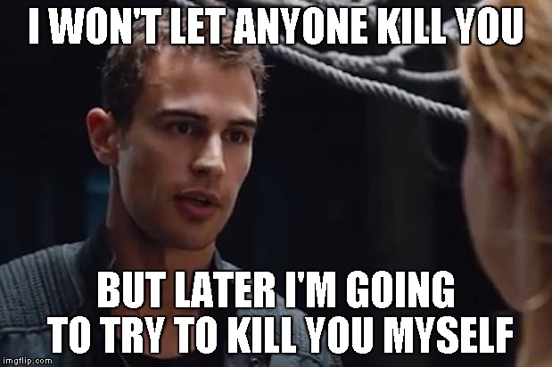 Theo James Divergent | I WON'T LET ANYONE KILL YOU; BUT LATER I'M GOING TO TRY TO KILL YOU MYSELF | image tagged in theo james divergent | made w/ Imgflip meme maker