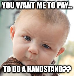 Skeptical Baby | YOU WANT ME TO PAY... TO DO A HANDSTAND?? | image tagged in memes,skeptical baby | made w/ Imgflip meme maker