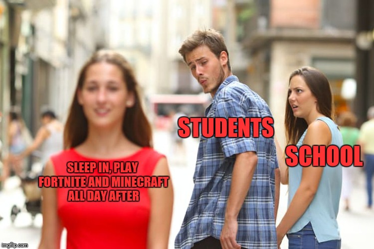 Distracted Boyfriend Meme | SLEEP IN, PLAY FORTNITE AND MINECRAFT ALL DAY AFTER STUDENTS SCHOOL | image tagged in memes,distracted boyfriend | made w/ Imgflip meme maker