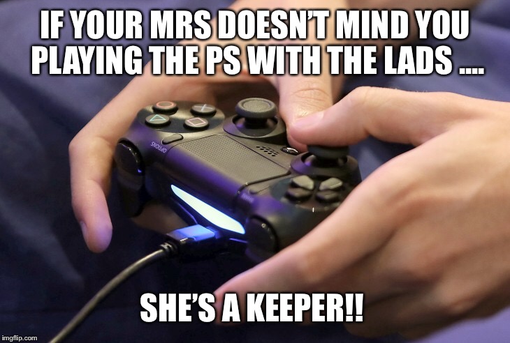 IF YOUR MRS DOESN’T MIND YOU PLAYING THE PS WITH THE LADS .... SHE’S A KEEPER!! | image tagged in playstation,gaming,girlfriend | made w/ Imgflip meme maker