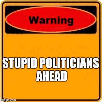 Warning Sign | STUPID POLITICIANS AHEAD | image tagged in memes,warning sign | made w/ Imgflip meme maker