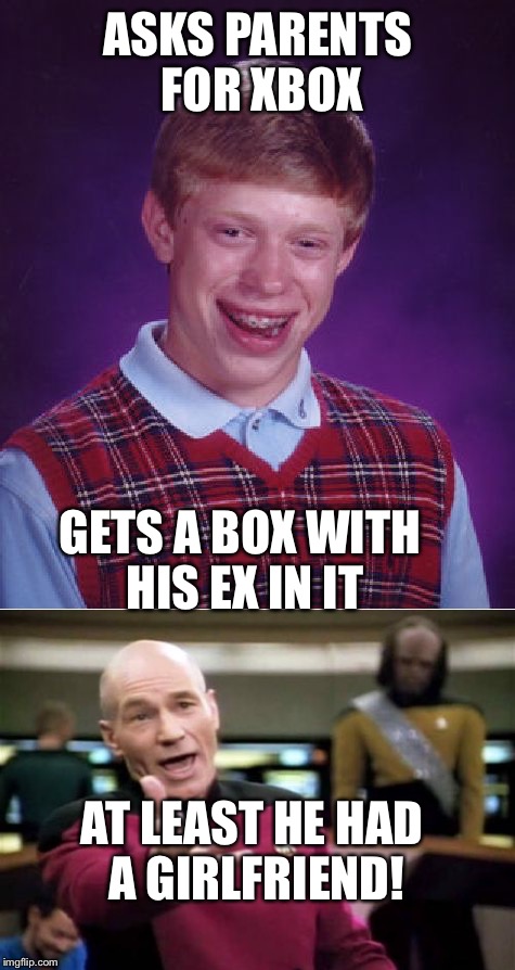 Forever alone ;( |  ASKS PARENTS FOR XBOX; GETS A BOX WITH HIS EX IN IT; AT LEAST HE HAD A GIRLFRIEND! | image tagged in forever alone,bad luck brian,picard wtf | made w/ Imgflip meme maker