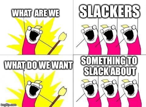 What Do We Want | SLACKERS; WHAT  ARE WE; WHAT DO WE WANT; SOMETHING TO SLACK ABOUT | image tagged in memes,what do we want | made w/ Imgflip meme maker