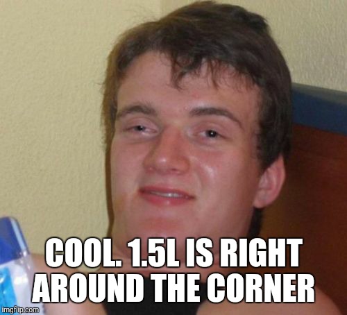 10 Guy Meme | COOL. 1.5L IS RIGHT AROUND THE CORNER | image tagged in memes,10 guy | made w/ Imgflip meme maker