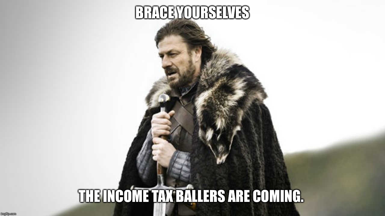 Ballers | BRACE YOURSELVES; THE INCOME TAX BALLERS ARE COMING. | image tagged in brace yourself,funny,taxes,lol | made w/ Imgflip meme maker