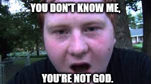 YOU DON'T KNOW ME, YOU'RE NOT GOD. | made w/ Imgflip meme maker