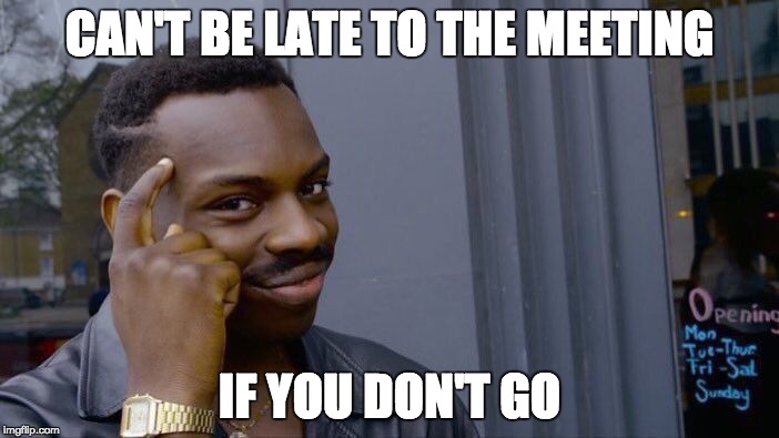 Roll Safe Think About It Meme | CAN'T BE LATE TO THE MEETING; IF YOU DON'T GO | image tagged in memes,roll safe think about it | made w/ Imgflip meme maker