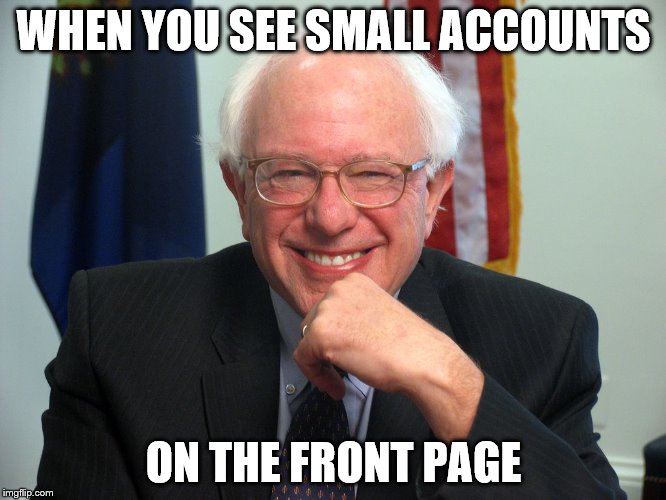 Happy Bernie Sanders | WHEN YOU SEE SMALL ACCOUNTS; ON THE FRONT PAGE | image tagged in memes,politics | made w/ Imgflip meme maker