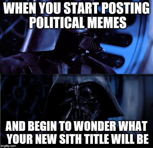 Vader Contemplation | WHEN YOU START POSTING POLITICAL MEMES; AND BEGIN TO WONDER WHAT YOUR NEW SITH TITLE WILL BE | image tagged in vader contemplation | made w/ Imgflip meme maker