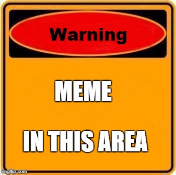 Warning Sign Meme | MEME; IN THIS AREA | image tagged in memes,warning sign | made w/ Imgflip meme maker