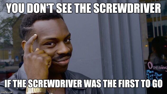 Roll Safe Think About It Meme | YOU DON'T SEE THE SCREWDRIVER IF THE SCREWDRIVER WAS THE FIRST TO GO | image tagged in memes,roll safe think about it | made w/ Imgflip meme maker