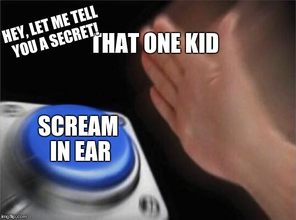 Blank Nut Button | THAT ONE KID; HEY, LET ME TELL YOU A SECRET! SCREAM IN EAR | image tagged in memes,blank nut button | made w/ Imgflip meme maker