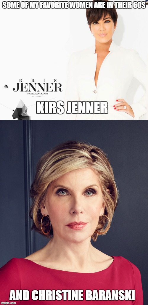 kirs and Christine | SOME OF MY FAVORITE WOMEN ARE IN THEIR 60S; KIRS JENNER; AND CHRISTINE BARANSKI | image tagged in celebrity | made w/ Imgflip meme maker