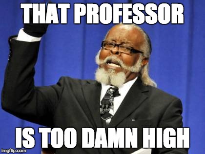 Too Damn High | THAT PROFESSOR; IS TOO DAMN HIGH | image tagged in memes,too damn high | made w/ Imgflip meme maker