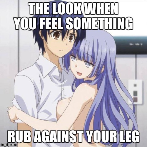 Blue Haired Anime Gay | THE LOOK WHEN YOU FEEL SOMETHING; RUB AGAINST YOUR LEG | image tagged in blue haired anime gay | made w/ Imgflip meme maker