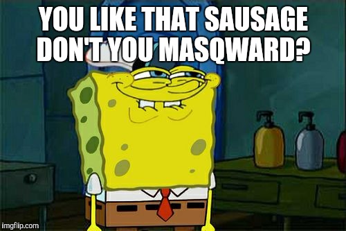 Don't You Squidward Meme | YOU LIKE THAT SAUSAGE DON'T YOU MASQWARD? | image tagged in memes,dont you squidward | made w/ Imgflip meme maker